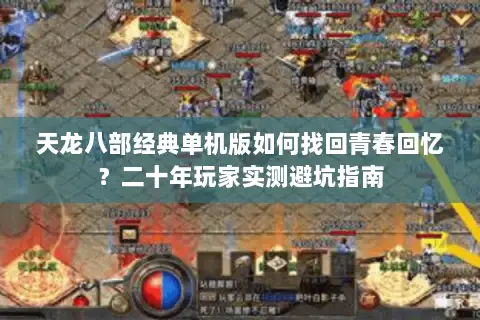 天龙八部经典单机版如何找回青春回忆?二十年玩家实测避坑指南 天龙八部经典单机版如何找回青春回忆?二十年玩家实测避坑指南