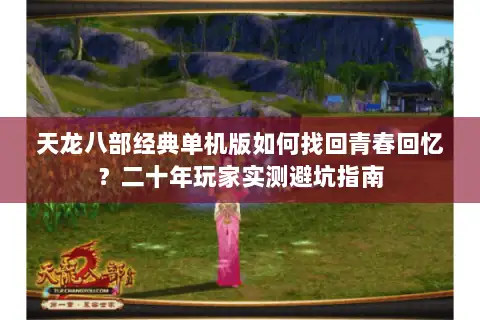 天龙八部经典单机版如何找回青春回忆?二十年玩家实测避坑指南 天龙八部经典单机版如何找回青春回忆?二十年玩家实测避坑指南