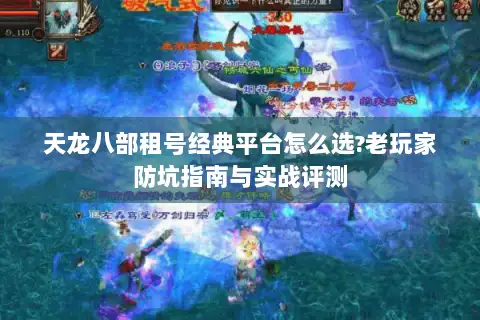 天龙八部租号经典平台怎么选?老玩家防坑指南与实战评测 天龙八部租号经典平台怎么选?老玩家防坑指南与实战评测