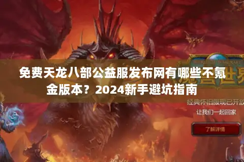 免费天龙八部公益服发布网有哪些不氪金版本?2024新手避坑指南 免费天龙八部公益服发布网有哪些不氪金版本?2024新手避坑指南