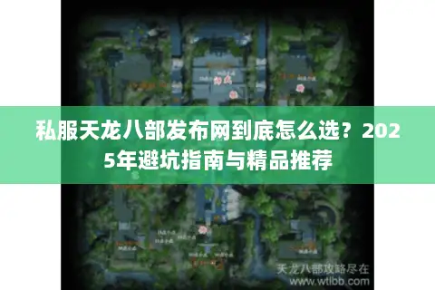 私服天龙八部发布网到底怎么选？2025年避坑指南与精品推荐