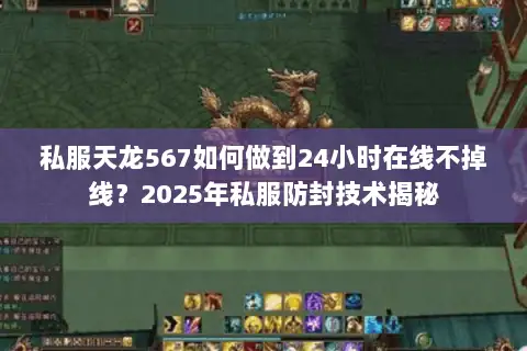 私服天龙567如何做到24小时在线不掉线？2025年私服防封技术揭秘