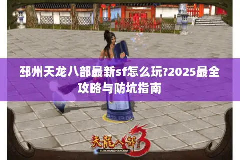 邳州天龙八部最新sf怎么玩?2025最全攻略与防坑指南