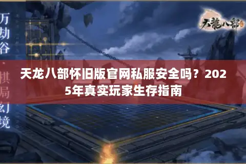 天龙八部怀旧版官网私服安全吗?2025年真实玩家生存指南 天龙八部怀旧版官网私服安全吗?2025年真实玩家生存指南