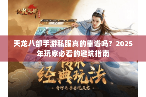 天龙八部手游私服真的靠谱吗？2025年玩家必看的避坑指南