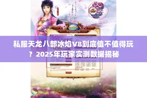私服天龙八部冰焰V8到底值不值得玩？2025年玩家实测数据揭秘