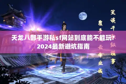 天龙八部手游私sf网站到底能不能玩?2024最新避坑指南