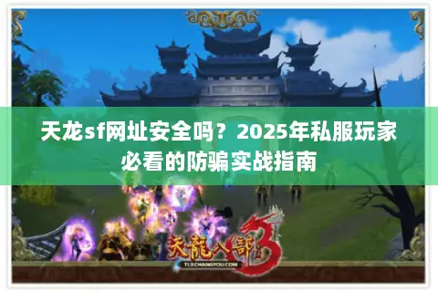 天龙sf网址安全吗？2025年私服玩家必看的防骗实战指南
