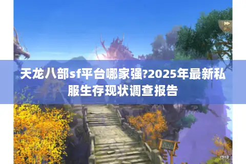 天龙八部sf平台哪家强?2025年最新私服生存现状调查报告