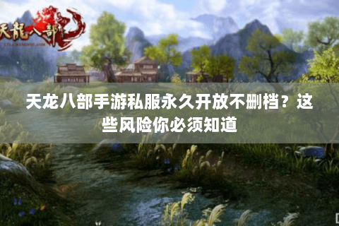 天龙八部手游私服永久开放不删档？这些风险你必须知道