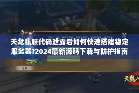 天龙私服代码泄露后如何快速搭建稳定服务器?2024最新源码下载与防护指南
