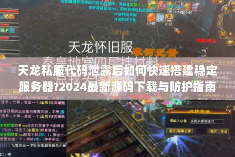 天龙私服代码泄露后如何快速搭建稳定服务器?2024最新源码下载与防护指南