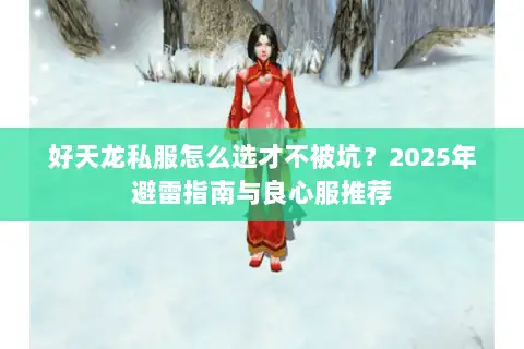 好天龙私服怎么选才不被坑？2025年避雷指南与良心服推荐