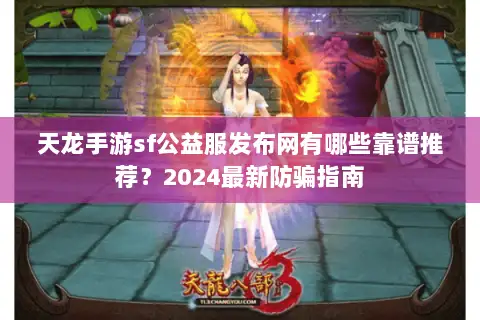 天龙手游sf公益服发布网有哪些靠谱推荐？2024最新防骗指南