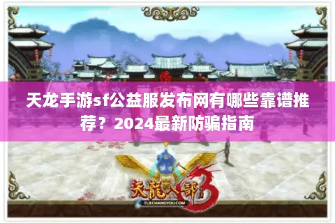 天龙手游sf公益服发布网有哪些靠谱推荐？2024最新防骗指南