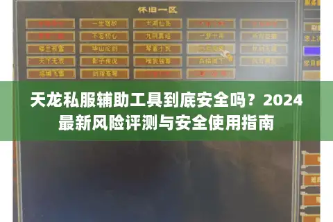 天龙私服辅助工具到底安全吗?2024最新风险评测与安全使用指南 天龙私服辅助工具到底安全吗?2024最新风险评测与安全使用指南