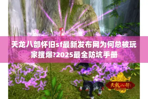 天龙八部怀旧sf最新发布网为何总被玩家搜爆?2025最全防坑手册