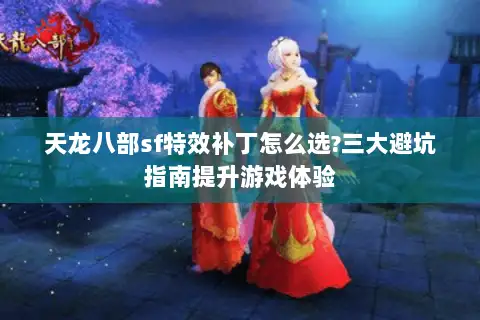 天龙八部sf特效补丁怎么选?三大避坑指南提升游戏体验