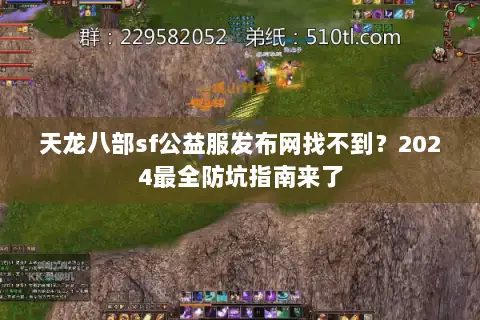 天龙八部sf公益服发布网找不到？2024最全防坑指南来了