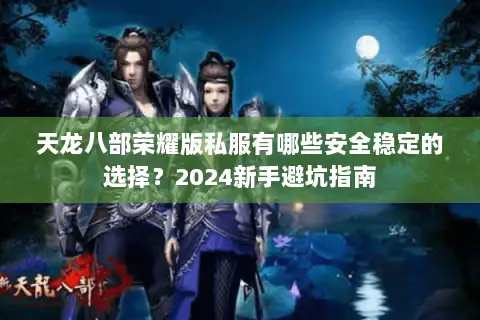 天龙八部荣耀版私服有哪些安全稳定的选择？2024新手避坑指南