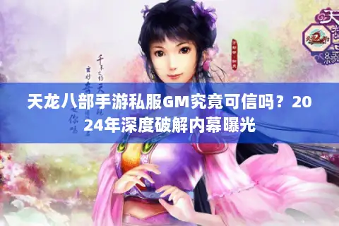 天龙八部手游私服GM究竟可信吗?2024年深度破解内幕曝光 天龙八部手游私服GM究竟可信吗?2024年深度破解内幕曝光