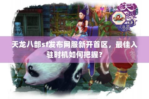 天龙八部sf发布网服新开首区，最佳入驻时机如何把握？