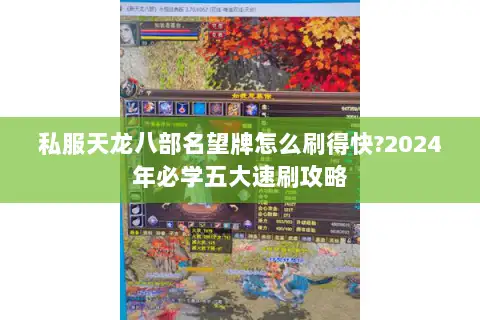 私服天龙八部名望牌怎么刷得快?2024年必学五大速刷攻略 私服天龙八部名望牌怎么刷得快?2024年必学五大速刷攻略