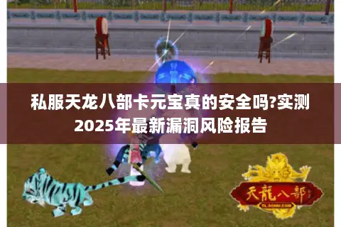 私服天龙八部卡元宝真的安全吗?实测2025年最新漏洞风险报告