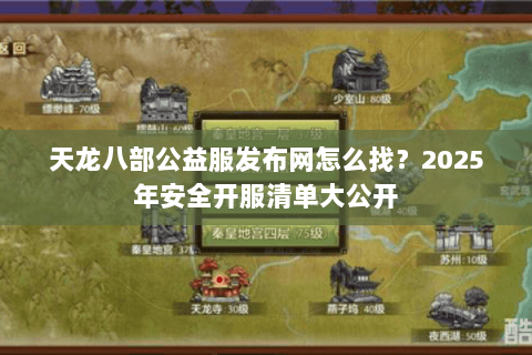 天龙八部公益服发布网怎么找？2025年安全开服清单大公开