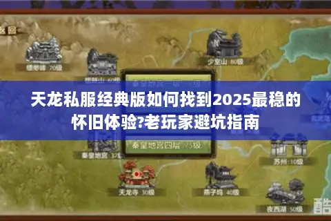 天龙私服经典版如何找到2025最稳的怀旧体验?老玩家避坑指南 天龙私服经典版如何找到2025最稳的怀旧体验?老玩家避坑指南