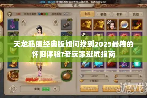 天龙私服经典版如何找到2025最稳的怀旧体验?老玩家避坑指南 天龙私服经典版如何找到2025最稳的怀旧体验?老玩家避坑指南