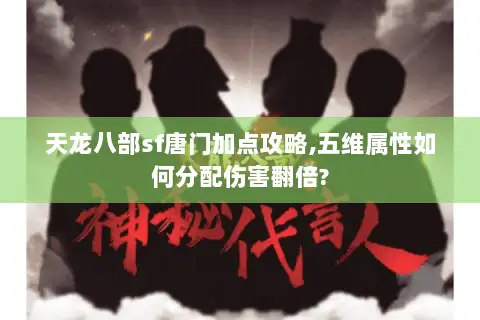 天龙八部sf唐门加点攻略,五维属性如何分配伤害翻倍? 天龙八部sf唐门加点攻略,五维属性如何分配伤害翻倍?