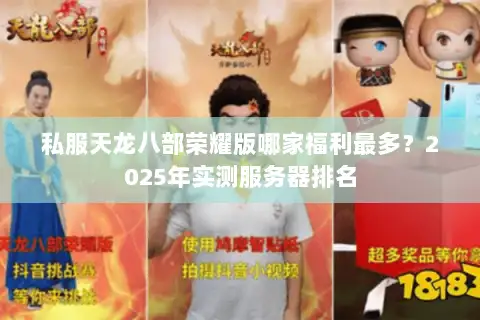 私服天龙八部荣耀版哪家福利最多?2025年实测服务器排名 私服天龙八部荣耀版哪家福利最多?2025年实测服务器排名
