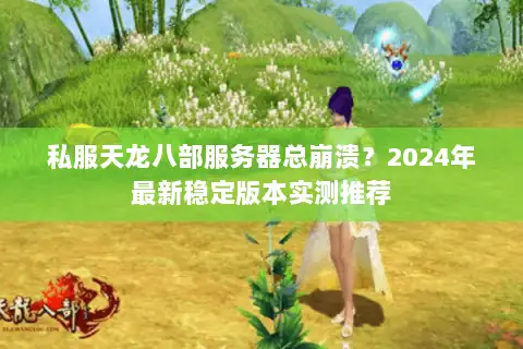 私服天龙八部服务器总崩溃?2024年最新稳定版本实测推荐 私服天龙八部服务器总崩溃?2024年最新稳定版本实测推荐