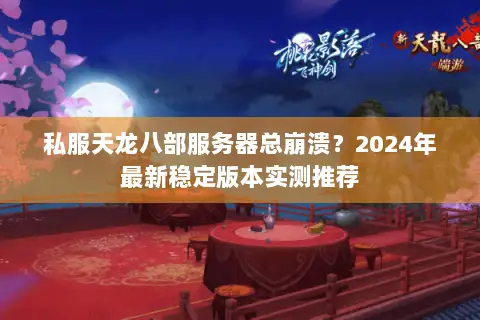私服天龙八部服务器总崩溃?2024年最新稳定版本实测推荐 私服天龙八部服务器总崩溃?2024年最新稳定版本实测推荐