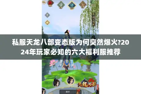 私服天龙八部变态版为何突然爆火?2024年玩家必知的六大福利服推荐