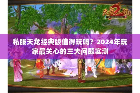 私服天龙经典版值得玩吗？2024年玩家最关心的三大问题实测