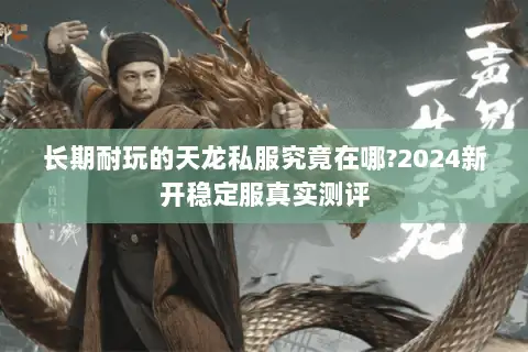 长期耐玩的天龙私服究竟在哪?2024新开稳定服真实测评