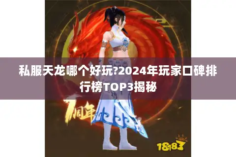私服天龙哪个好玩?2024年玩家口碑排行榜TOP3揭秘