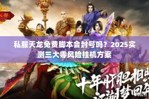 私服天龙免费脚本会封号吗？2025实测三大零风险挂机方案