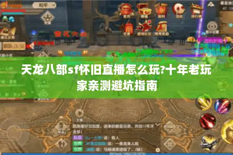 天龙八部sf怀旧直播怎么玩?十年老玩家亲测避坑指南 天龙八部sf怀旧直播怎么玩?十年老玩家亲测避坑指南