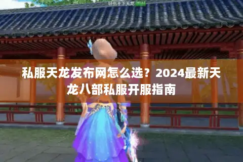 私服天龙发布网怎么选？2024最新天龙八部私服开服指南