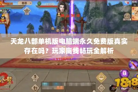 天龙八部单机版电脑端永久免费版真实存在吗?玩家离线畅玩全解析 天龙八部单机版电脑端永久免费版真实存在吗?玩家离线畅玩全解析