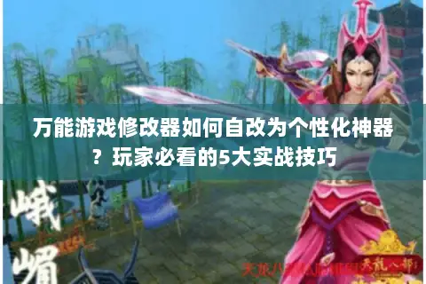 万能游戏修改器如何自改为个性化神器？玩家必看的5大实战技巧