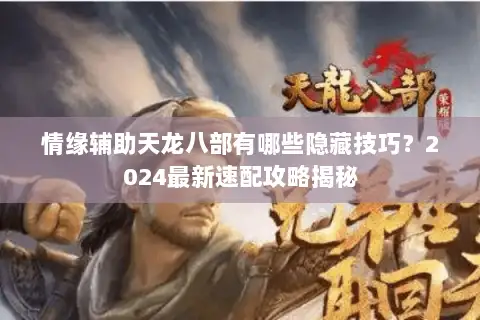 情缘辅助天龙八部有哪些隐藏技巧?2024最新速配攻略揭秘 情缘辅助天龙八部有哪些隐藏技巧?2024最新速配攻略揭秘