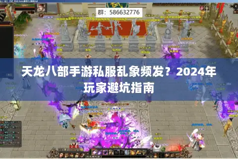 天龙八部手游私服乱象频发?2024年玩家避坑指南 天龙八部手游私服乱象频发?2024年玩家避坑指南