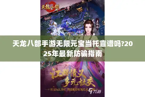 天龙八部手游无限元宝当托靠谱吗?2025年最新防骗指南