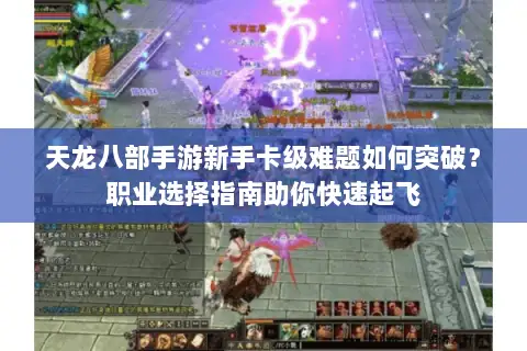 天龙八部手游新手卡级难题如何突破?职业选择指南助你快速起飞 天龙八部手游新手卡级难题如何突破?职业选择指南助你快速起飞