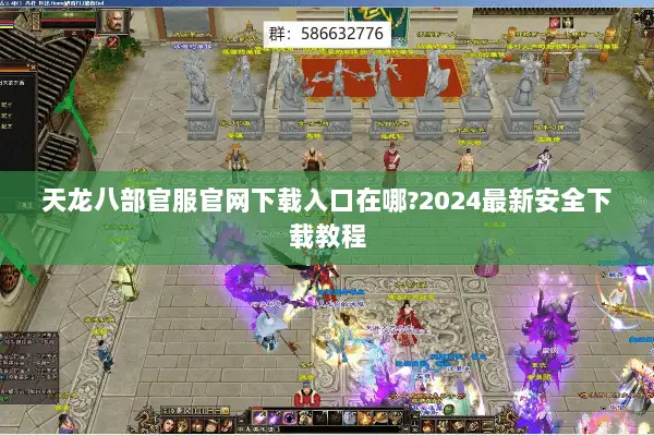 天龙八部官服官网下载入口在哪?2024最新安全下载教程 天龙八部官服官网下载入口在哪?2024最新安全下载教程