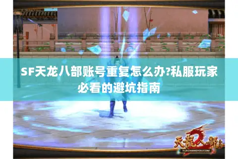 SF天龙八部账号重复怎么办?私服玩家必看的避坑指南 SF天龙八部账号重复怎么办?私服玩家必看的避坑指南